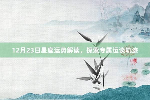 12月23日星座运势解读，探索专属运谈轨迹